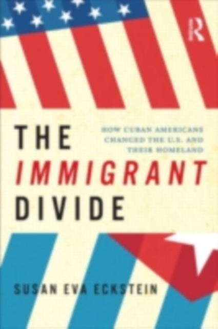 The Immigrant Divide : How Cuban Americans Changed the U.S. and Their Homeland, PDF eBook