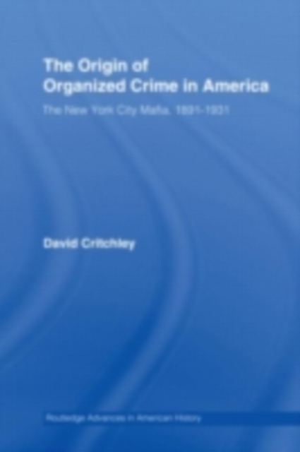 The Origin of Organized Crime in America : The New York City Mafia, 1891-1931, PDF eBook