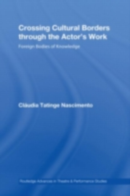 Crossing Cultural Borders Through the Actor's Work : Foreign Bodies of Knowledge, PDF eBook