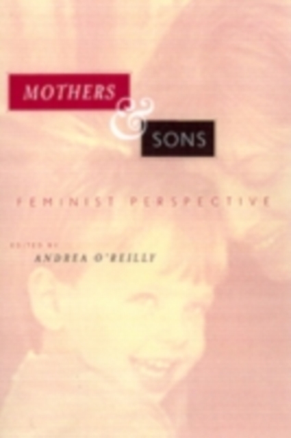 Mothers and Sons : Feminism, Masculinity, and the Struggle to Raise Our Sons, PDF eBook