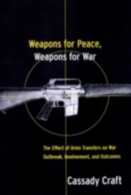 Weapons for Peace, Weapons for War : The Effect of Arms Transfers on War Outbreak, Involvement and Outcomes, PDF eBook