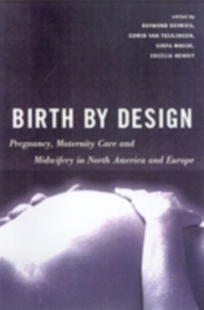 Birth By Design : Pregnancy, Maternity Care and Midwifery in North America and Europe, PDF eBook