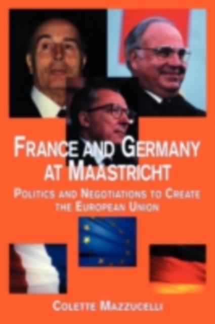 France and Germany at Maastricht : Politics and Negotiations to Create the European Union, PDF eBook