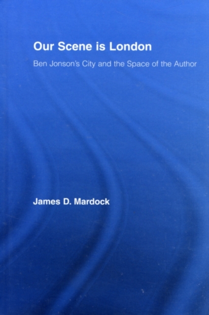 Our Scene is London : Ben Jonson's City and the Space of the Author, PDF eBook