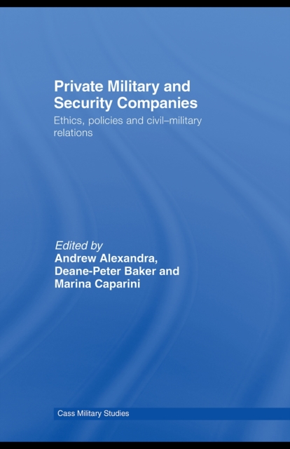 Private Military and Security Companies : Ethics, Policies and Civil-Military Relations, PDF eBook