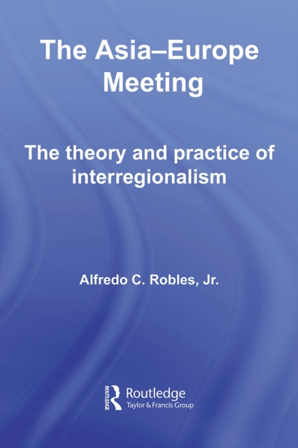 The Asia-Europe Meeting : The Theory and Practice of Interregionalism, PDF eBook