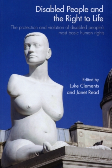 Disabled People and the Right to Life : The Protection and Violation of Disabled People's Most Basic Human Rights, PDF eBook