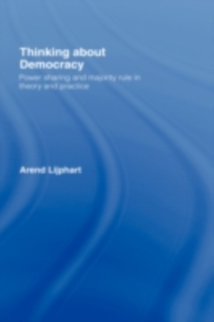 Thinking about Democracy : Power Sharing and Majority Rule in Theory and Practice, PDF eBook