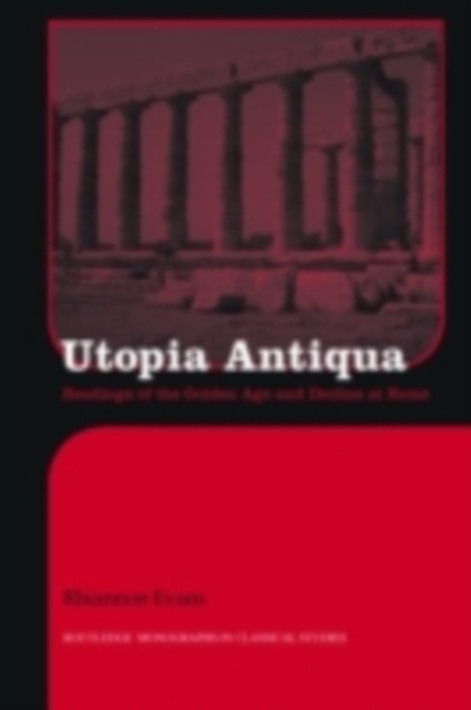 Utopia Antiqua : Readings of the Golden Age and decline at Rome, PDF eBook