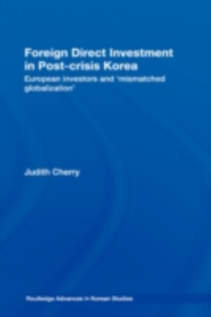 Foreign Direct Investment in Post-Crisis Korea : European Investors and 'Mismatched Globalization', PDF eBook