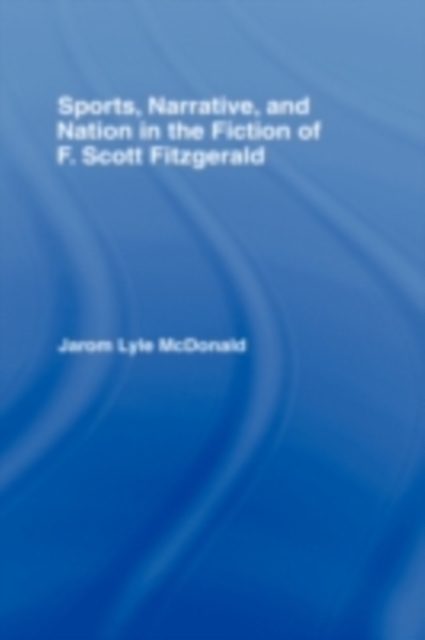 Sports, Narrative, and Nation in the Fiction of F. Scott Fitzgerald, PDF eBook