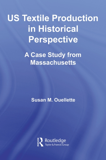US Textile Production in Historical Perspective : A Case Study from Massachusetts, PDF eBook