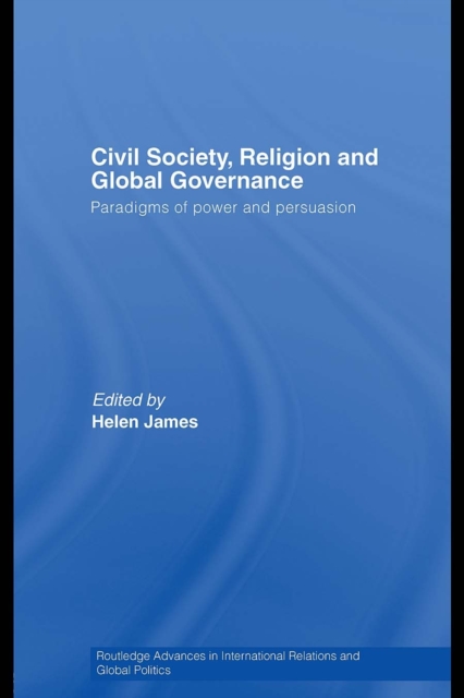 Civil Society, Religion and Global Governance : Paradigms of Power and Persuasion, PDF eBook