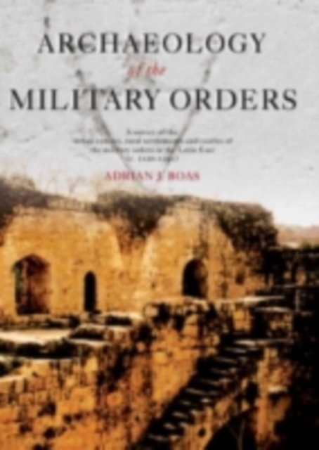 Archaeology of the Military Orders : A Survey of the Urban Centres, Rural Settlements and Castles of the Military Orders in the Latin East (c.1120-1291), PDF eBook