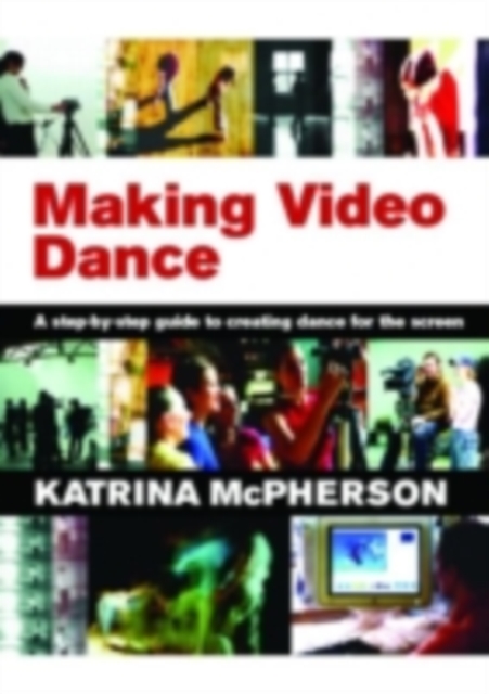 Making Video Dance : A Step-by-Step Guide to Creating Dance for the Screen, PDF eBook