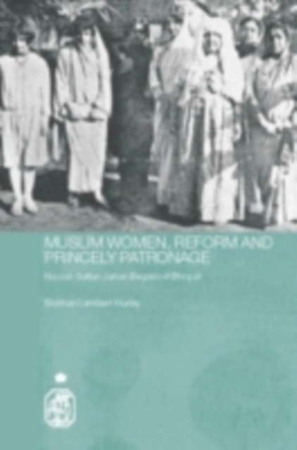 Muslim Women, Reform and Princely Patronage : Nawab Sultan Jahan Begam of Bhopal, PDF eBook