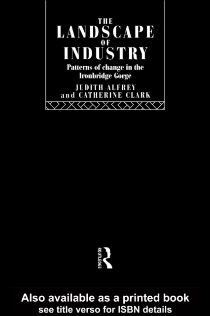 The Landscape of Industry : Patterns of Change in the Ironbridge Gorge, PDF eBook