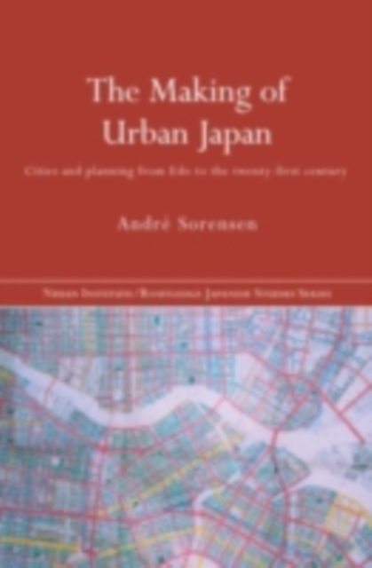 The Making of Urban Japan : Cities and Planning from Edo to the Twenty First Century, PDF eBook