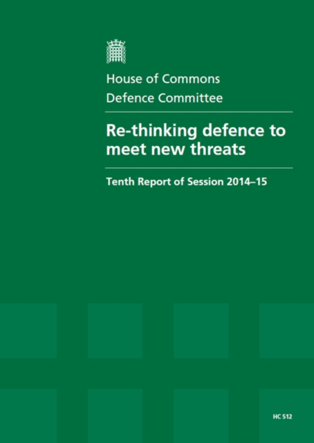 Re-Thinking Defence to Meet New Threats : Tenth Report of Session 2014-15, Report, Together with Formal Minutes Relating to the Report, Paperback Book