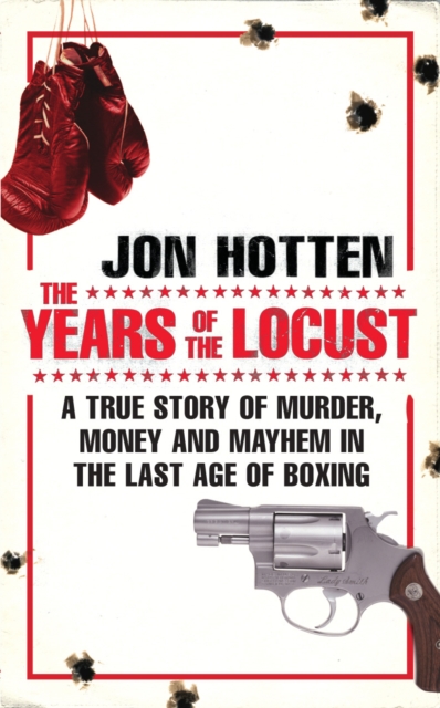 The Years of the Locust : A True Story of Murder, Money and Mayhem in the Last Age of Boxing, Paperback / softback Book