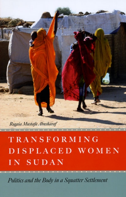 Transforming Displaced Women in Sudan : Politics and the Body in a Squatter Settlement, Hardback Book