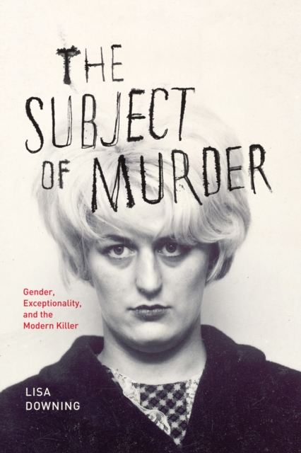 The Subject of Murder : Gender, Exceptionality, and the Modern Killer, EPUB eBook