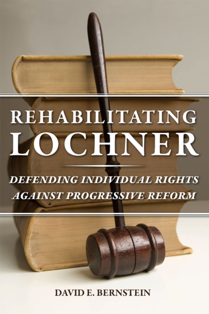 Rehabilitating Lochner : Defending Individual Rights against Progressive Reform, Paperback / softback Book