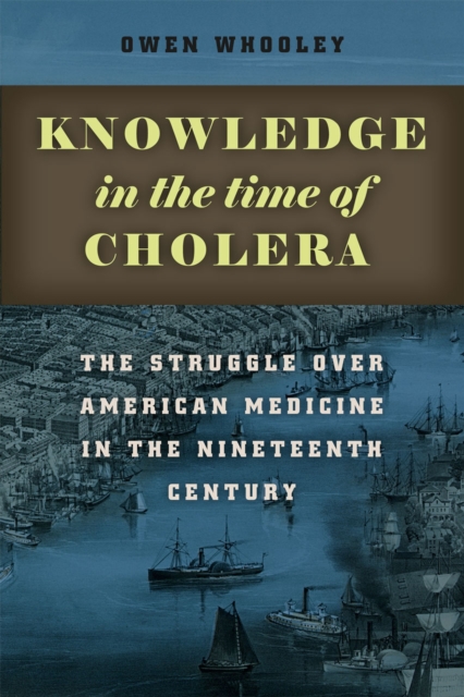Knowledge in the Time of Cholera : The Struggle over American Medicine in the Nineteenth Century, Paperback / softback Book