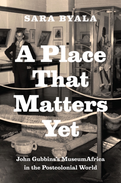 A Place That Matters Yet : John Gubbins's MuseumAfrica in the Postcolonial World, Hardback Book