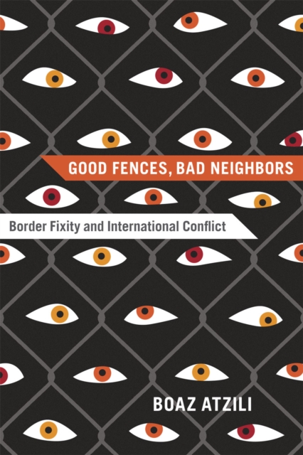 Good Fences, Bad Neighbors : Border Fixity and International Conflict, Hardback Book