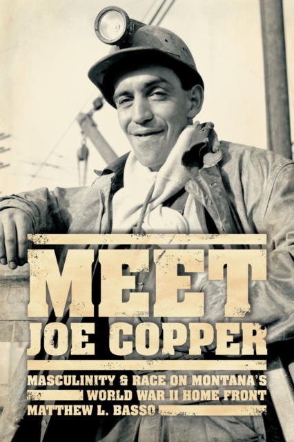 Meet Joe Copper : Masculinity and Race on Montana's World War II Home Front, Hardback Book