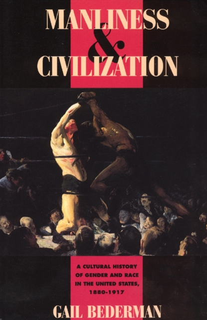 Manliness and Civilization : A Cultural History of Gender and Race in the United States, 1880-1917, Paperback / softback Book