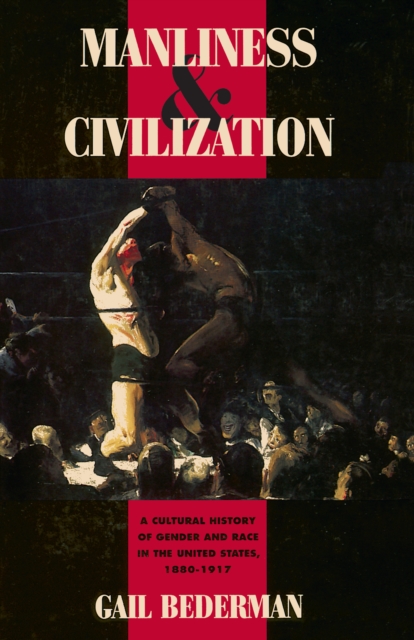 Manliness and Civilization : A Cultural History of Gender and Race in the United States, 1880-1917, EPUB eBook