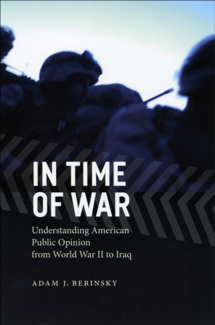 In Time of War : Understanding American Public Opinion from World War II to Iraq, EPUB eBook