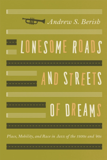 Lonesome Roads and Streets of Dreams : Place, Mobility, and Race in Jazz of the 1930s and '40s, Hardback Book