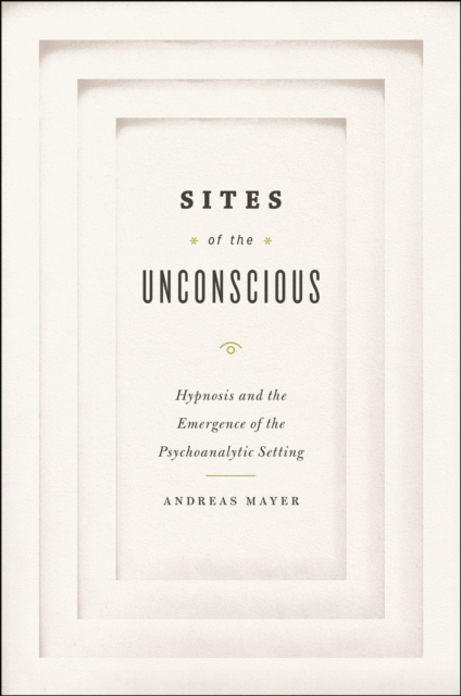 Sites of the Unconscious : Hypnosis and the Emergence of the Psychoanalytic Setting, Hardback Book