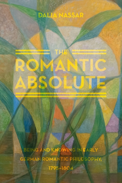 The Romantic Absolute : Being and Knowing in Early German Romantic Philosophy, 1795-1804, Hardback Book
