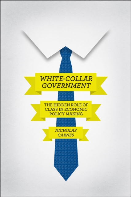 White-Collar Government : The Hidden Role of Class in Economic Policy Making, Paperback / softback Book