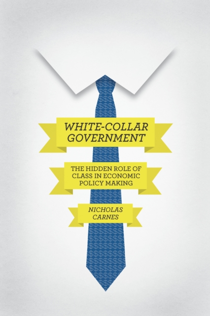 White-Collar Government : The Hidden Role of Class in Economic Policy Making, EPUB eBook