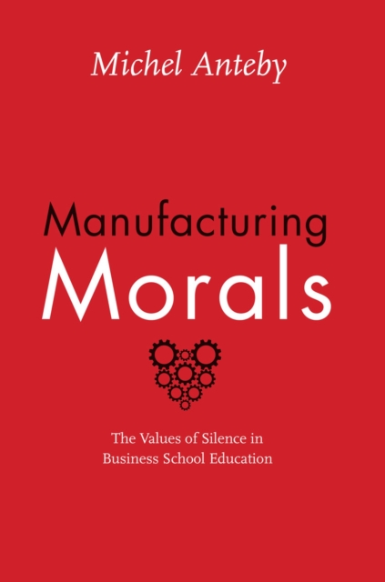 Manufacturing Morals : The Values of Silence in Business School Education, Hardback Book
