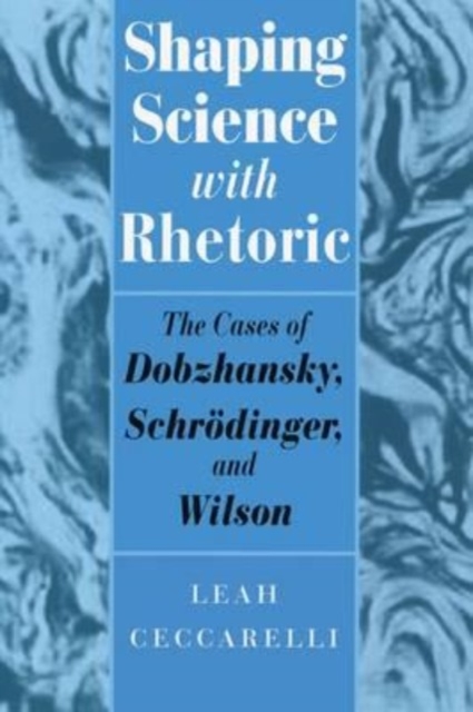 Shaping Science with Rhetoric : The Cases of Dobzhansky, Schrodinger, and Wilson, Hardback Book