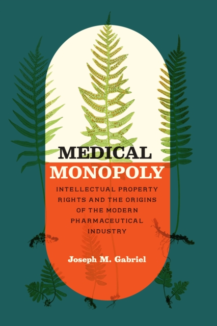 Medical Monopoly : Intellectual Property Rights and the Origins of the Modern Pharmaceutical Industry, EPUB eBook