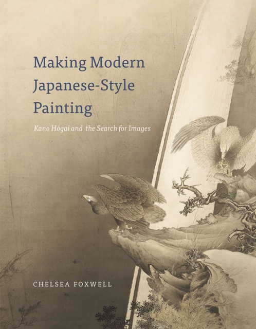 Making Modern Japanese-Style Painting : Kano Hogai and the Search for Images, Hardback Book