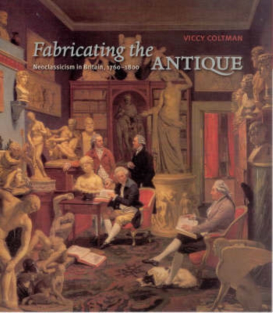 Fabricating the Antique : Neoclassicism in Britain, 1760-1800, Hardback Book