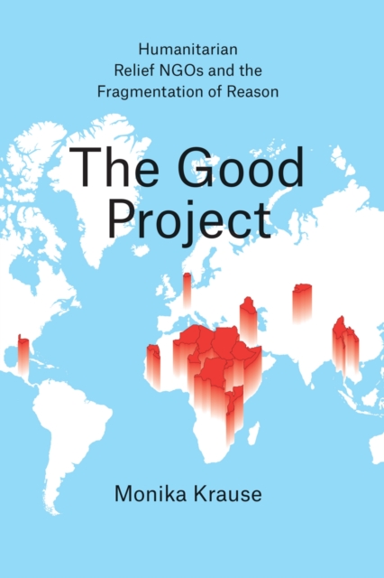 The Good Project : Humanitarian Relief NGOs and the Fragmentation of Reason, EPUB eBook