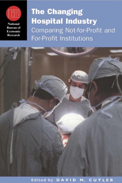 The Changing Hospital Industry : Comparing Not-for-Profit and For-Profit Institutions, Hardback Book