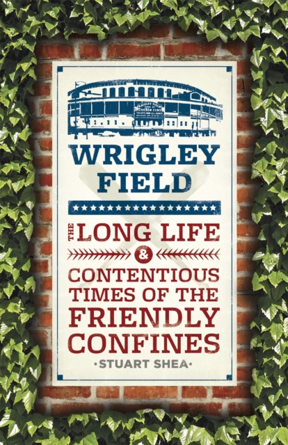 Wrigley Field : The Long Life and Contentious Times of the Friendly Confines, Paperback / softback Book