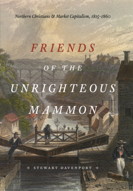 Friends of the Unrighteous Mammon : Northern Christians and Market Capitalism, 1815-1860, PDF eBook