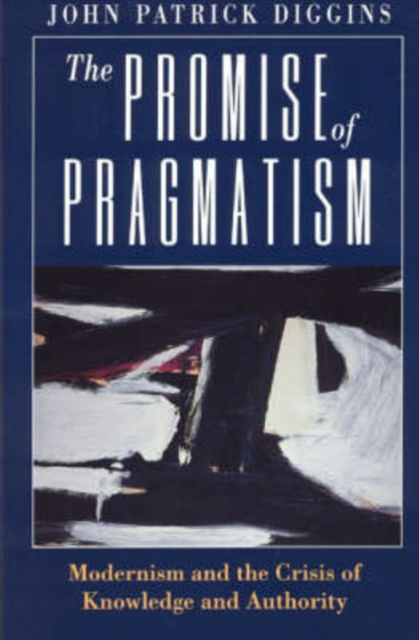 The Promise of Pragmatism : Modernism and the Crisis of Knowledge and Authority, Paperback / softback Book