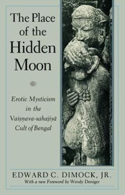 The Place of the Hidden Moon : Erotic Mysticism in the Vaisnava-Sahajiya Cult of Bengal, Paperback / softback Book